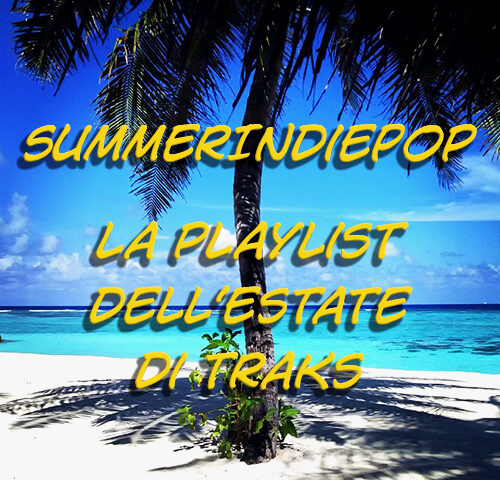 SummerIndiePop 2018: ecco la playlist dell’estate di TRAKS!