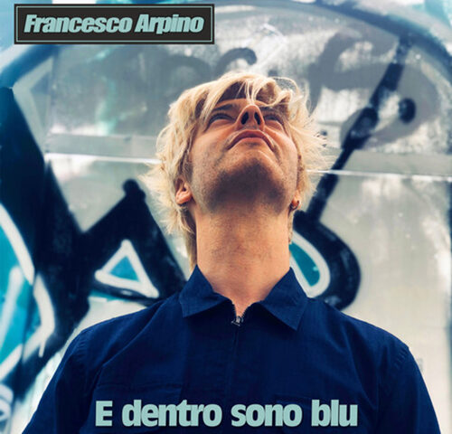 Francesco Arpino: “E dentro sono blu” è il nuovo singolo
