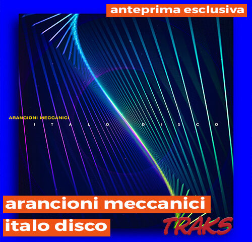 Arancioni Meccanici: “Italo Disco” in anteprima esclusiva