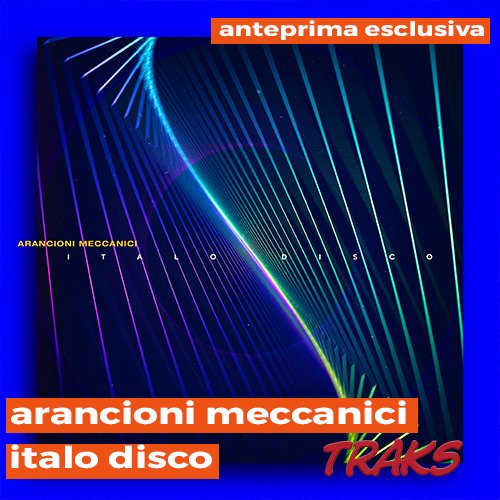 Arancioni Meccanici: "Italo disco" in anteprima su TRAKS