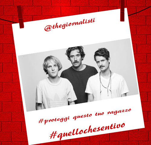 TheGiornalisti: “Proteggi questo tuo ragazzo” #Quellochesentivo